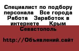 Специалист по подбору персонала - Все города Работа » Заработок в интернете   . Крым,Севастополь